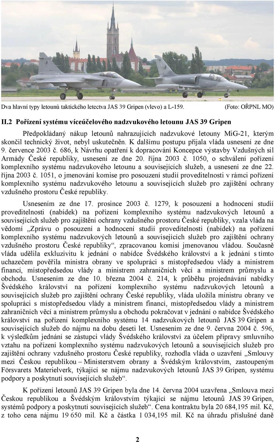 K dalšímu postupu přijala vláda usnesení ze dne 9. července 2003 č. 686, k Návrhu opatření k dopracování Koncepce výstavby Vzdušných sil Armády České republiky, usnesení ze dne 20. října 2003 č.