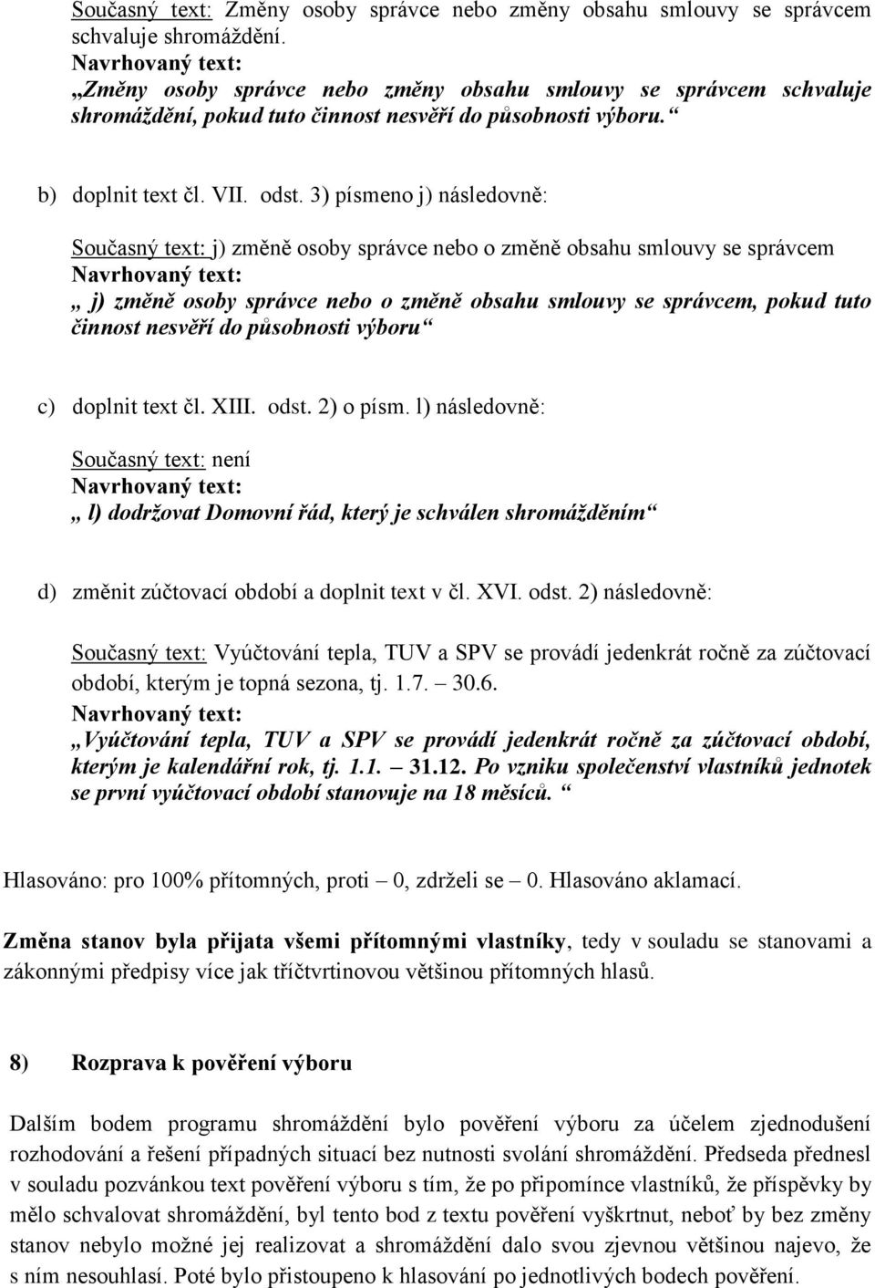 3) písmeno j) následovně: Současný text: j) změně osoby správce nebo o změně obsahu smlouvy se správcem j) změně osoby správce nebo o změně obsahu smlouvy se správcem, pokud tuto činnost nesvěří do