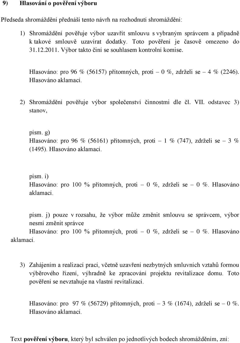 2) Shromáždění pověřuje výbor společenství činnostmi dle čl. VII. odstavec 3) stanov, písm. g) Hlasováno: pro 96 % (56161) přítomných, proti 1 % (747), zdrželi se 3 % (1495). písm. i) Hlasováno: pro 100 % přítomných, proti 0 %, zdrželi se 0 %.