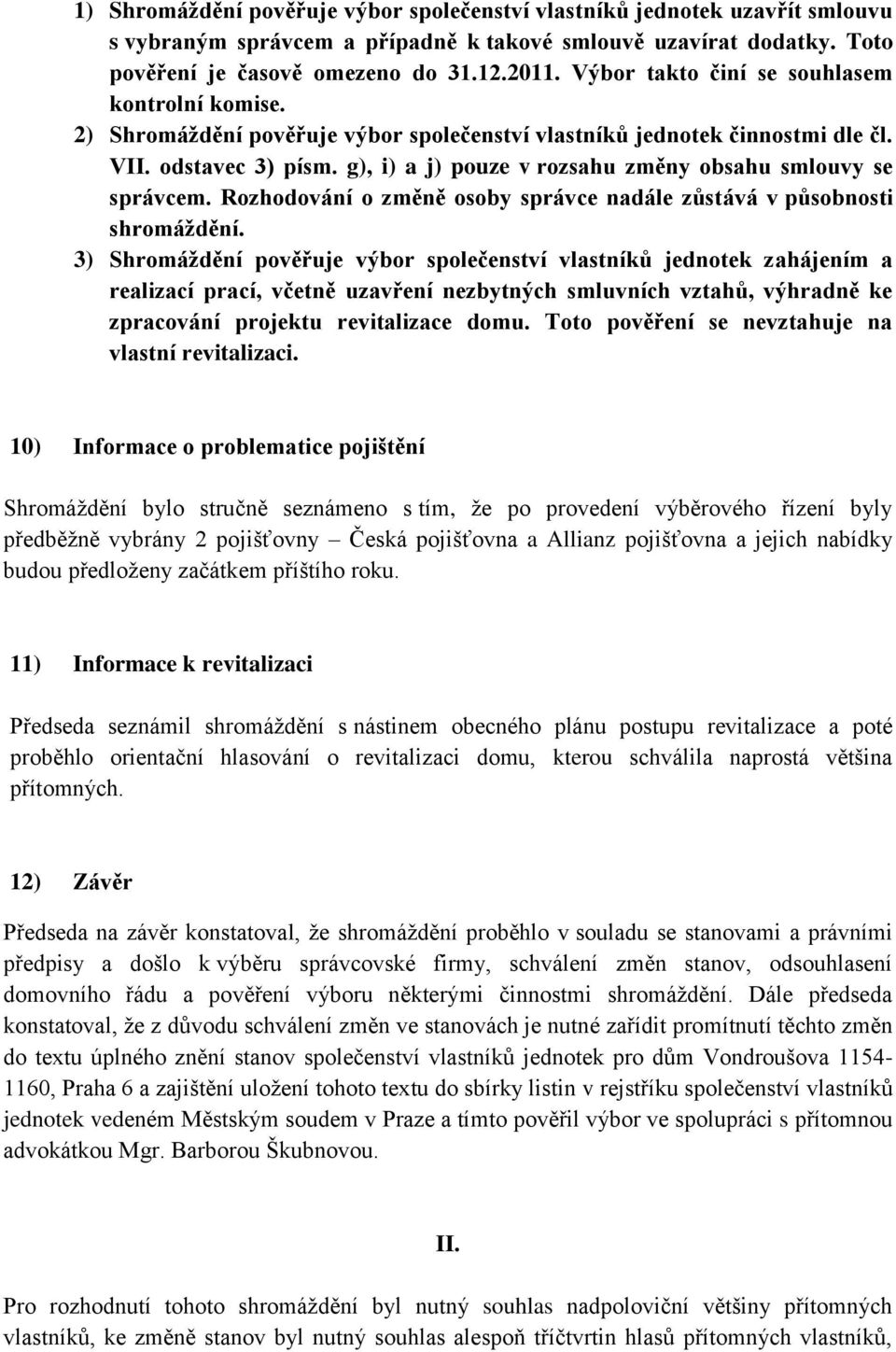 g), i) a j) pouze v rozsahu změny obsahu smlouvy se správcem. Rozhodování o změně osoby správce nadále zůstává v působnosti shromáždění.