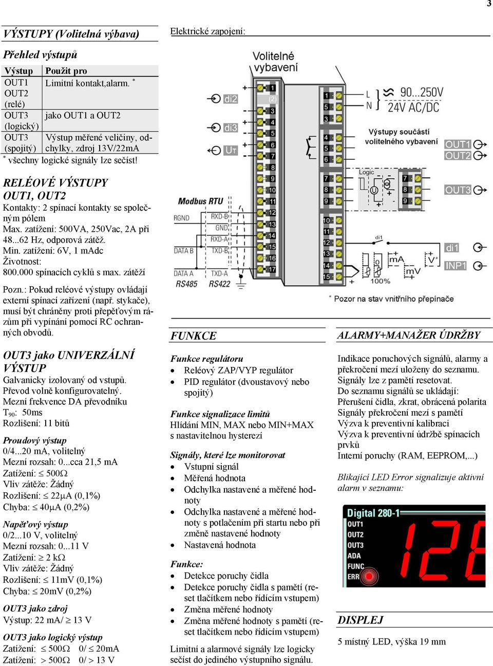 RELÉOVÉ VÝSTUPY OUT1, OUT2 Kontakty: 2 spínací kontakty se společným pólem Max. zatížení: 500VA, 250Vac, 2A při 48...62 Hz, odporová zátěž. Min. zatížení: 6V, 1 madc Životnost: 800.