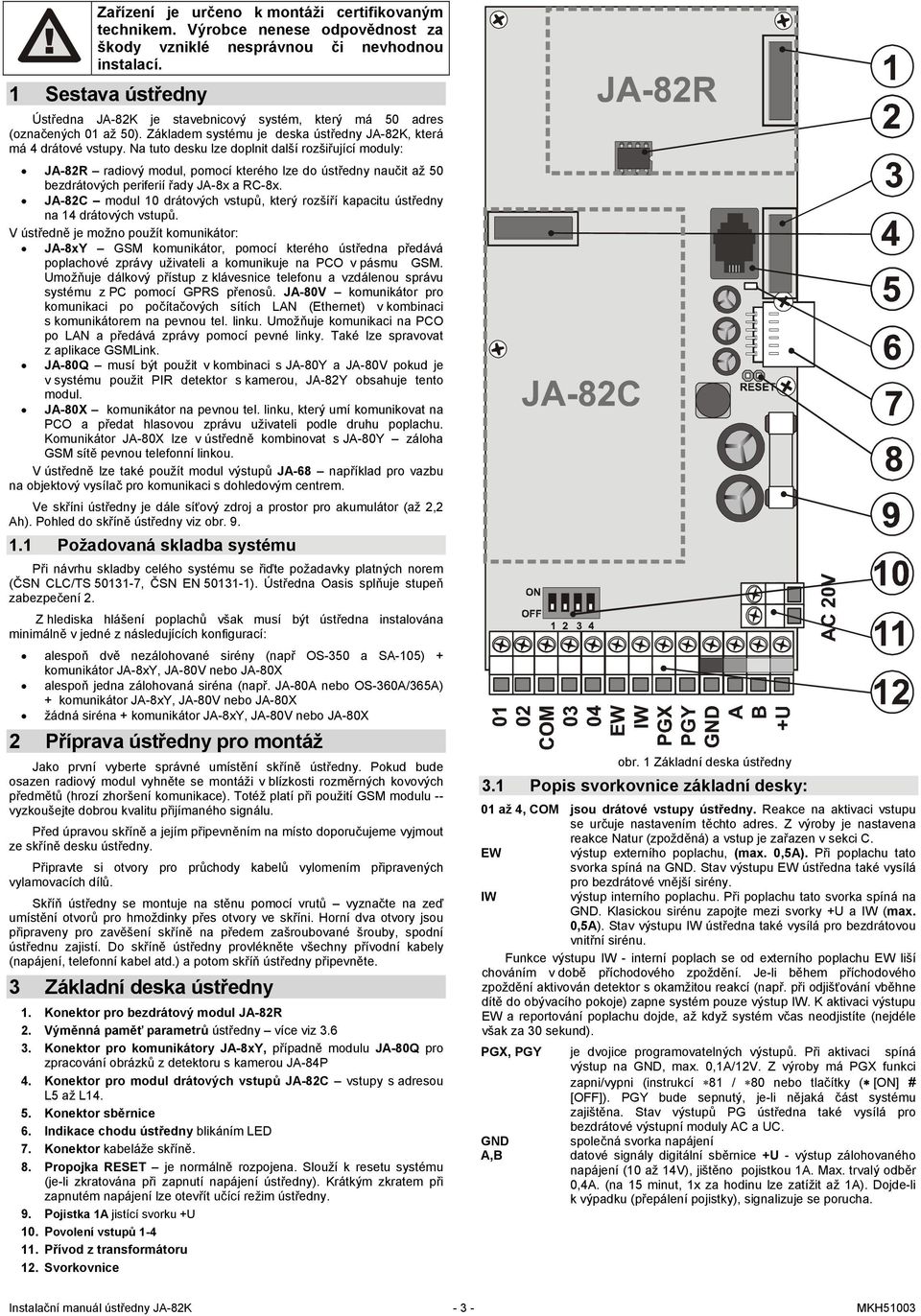 Na tuto desku lze doplnit další rozšiřující moduly: JA-82R radiový modul, pomocí kterého lze do ústředny naučit až 50 bezdrátových periferií řady JA-8x a RC-8x.