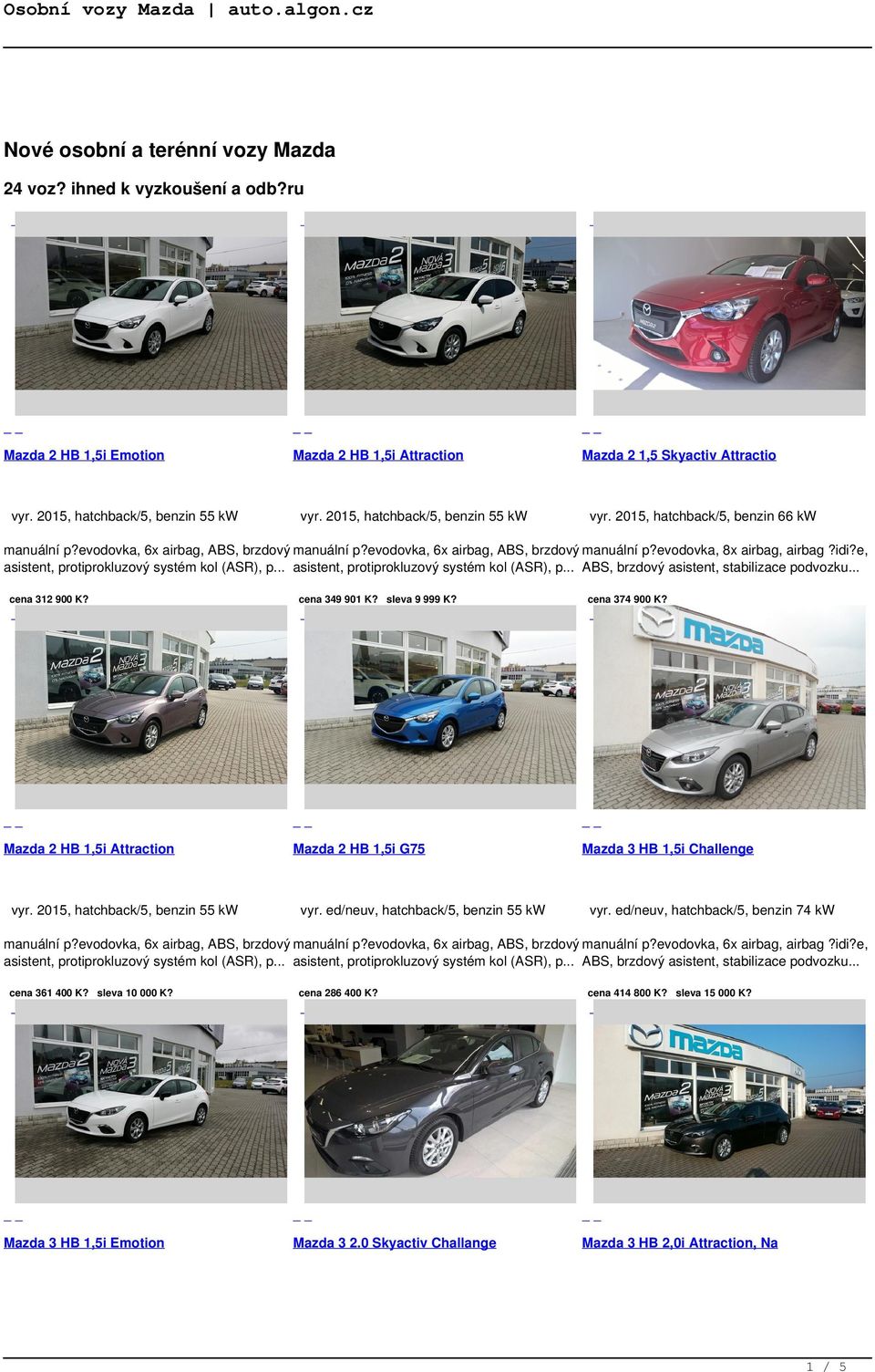 e, asistent, protiprokluzový systém kol (ASR), p asistent, protiprokluzový systém kol (ASR), p ABS, brzdový asistent, stabilizace podvozku cena 312 900 K? Mazda 2 HB 1,5i Attraction cena 349 901 K?