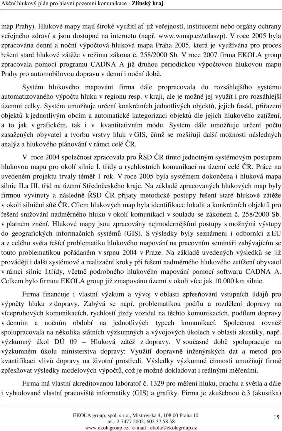V roce 2007 firma EKOLA group zpracovala pomocí programu CADNA A již druhou periodickou výpočtovou hlukovou mapu Prahy pro automobilovou dopravu v denní i noční době.