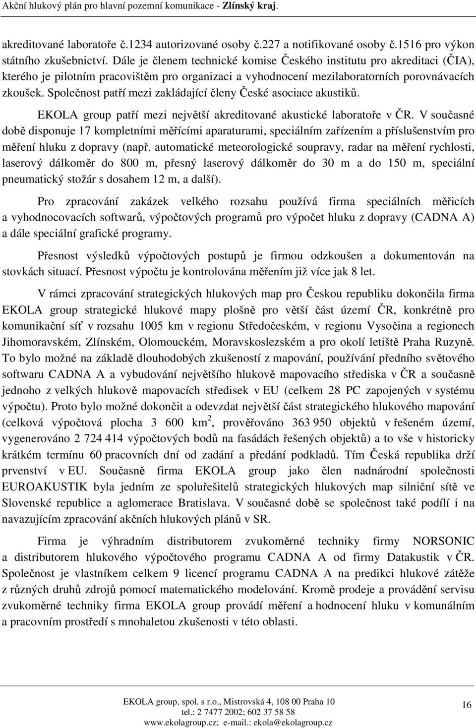 Společnost patří mezi zakládající členy České asociace akustiků. EKOLA group patří mezi největší akreditované akustické laboratoře v ČR.