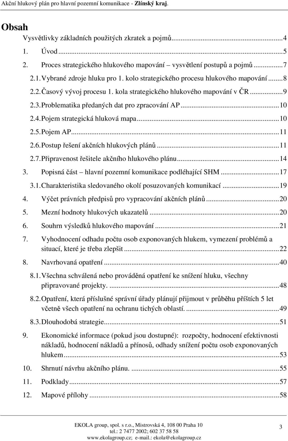Pojem strategická hluková mapa...10 2.5. Pojem AP...11 2.6. Postup řešení akčních hlukových plánů...11 2.7. Připravenost řešitele akčního hlukového plánu...14 3.