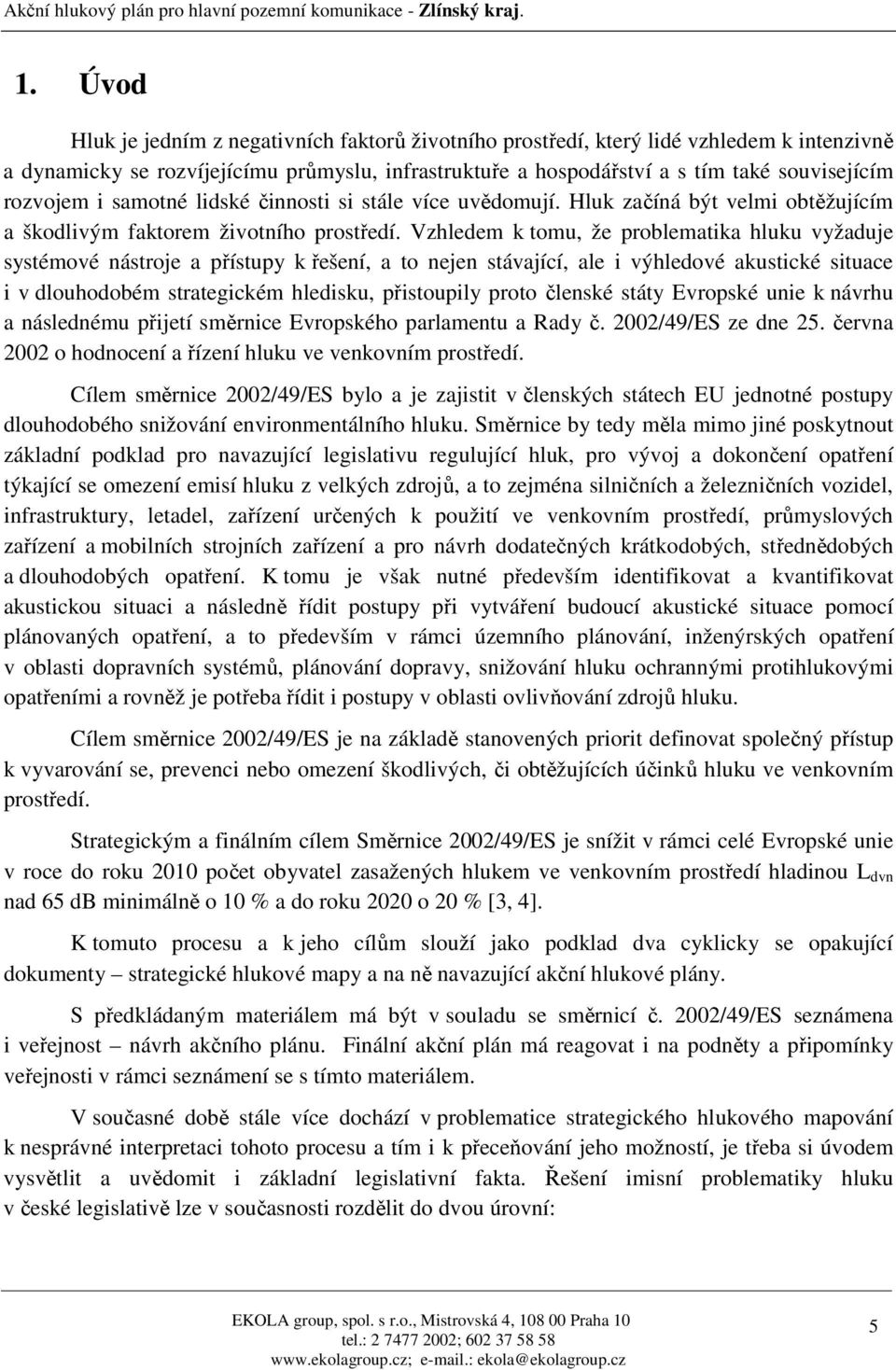 Vzhledem k tomu, že problematika hluku vyžaduje systémové nástroje a přístupy k řešení, a to nejen stávající, ale i výhledové akustické situace i v dlouhodobém strategickém hledisku, přistoupily