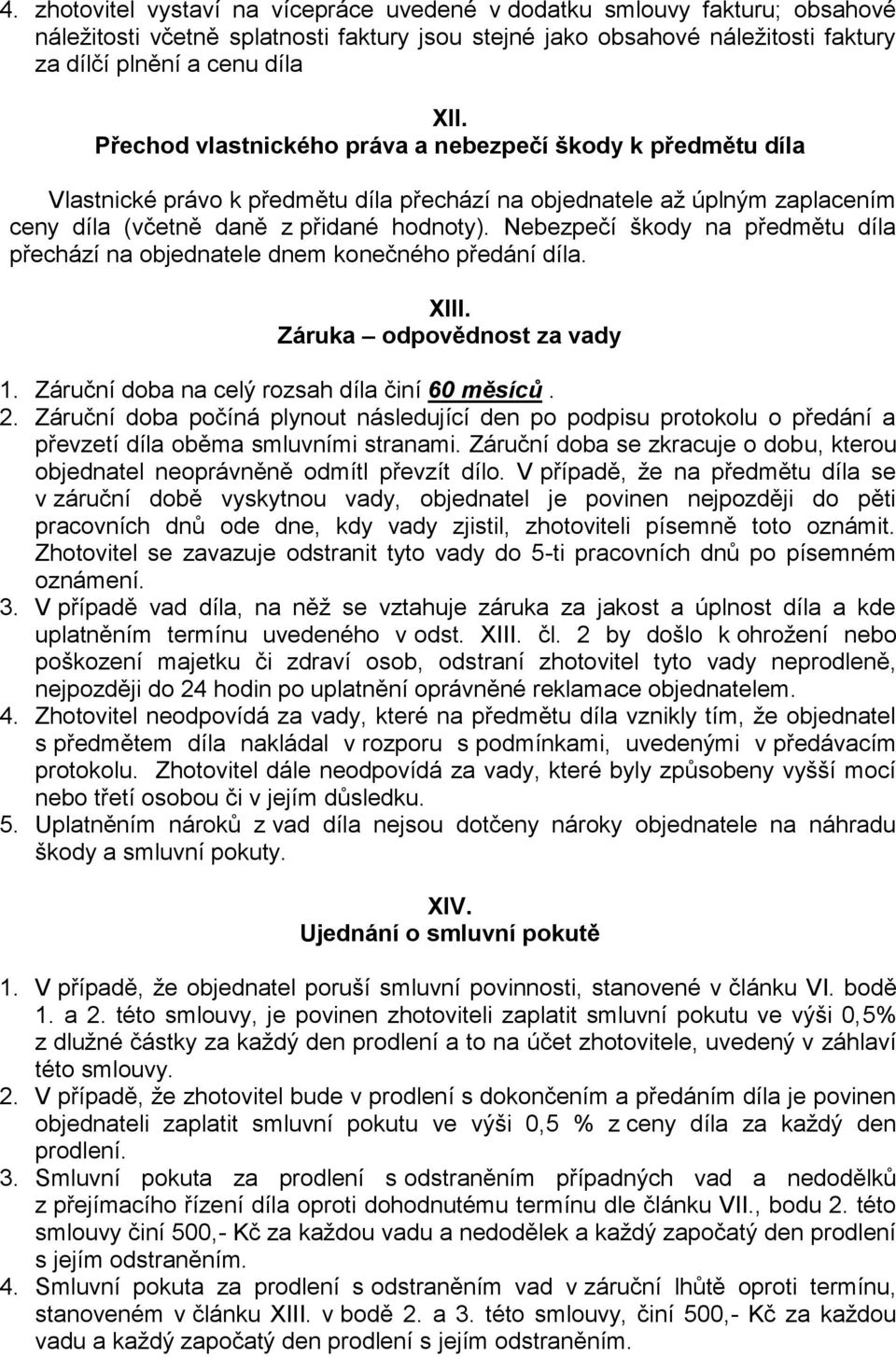 Nebezpečí škody na předmětu díla přechází na objednatele dnem konečného předání díla. XIII. Záruka odpovědnost za vady 1. Záruční doba na celý rozsah díla činí 60 měsíců. 2.