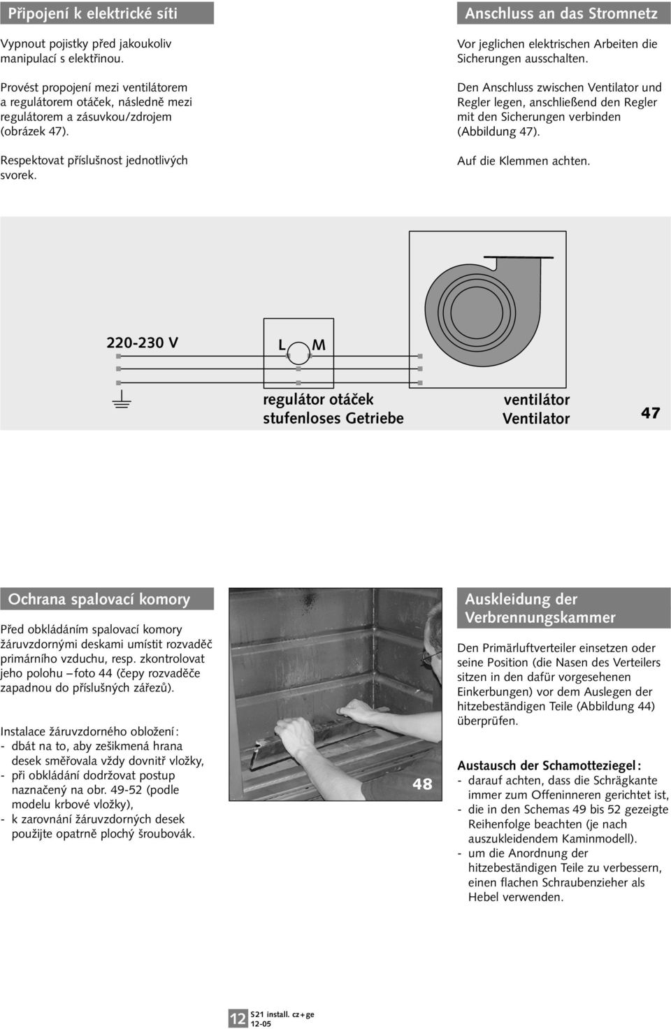 Anschluss an das Stromnetz Vor jeglichen elektrischen Arbeiten die Sicherungen ausschalten.