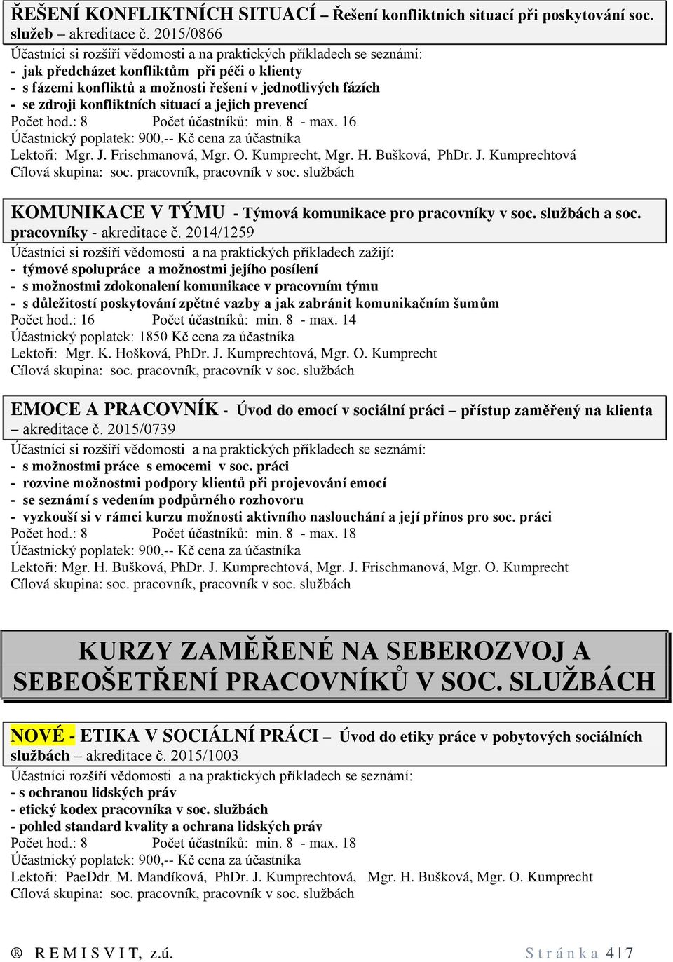 : 8 Počet účastníků: min. 8 - max. 16 Lektoři: Mgr. J. Frischmanová, Mgr. O. Kumprecht, Mgr. H. Bušková, PhDr. J. Kumprechtová KOMUNIKACE V TÝMU - Týmová komunikace pro pracovníky v soc.