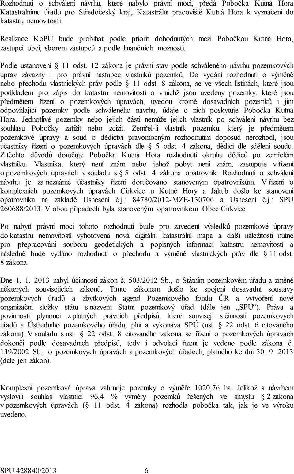 12 zákona je právní stav podle schváleného návrhu pozemkových úprav závazný i pro právní nástupce vlastníků pozemků. Do vydání rozhodnutí o výměně nebo přechodu vlastnických práv podle 11 odst.