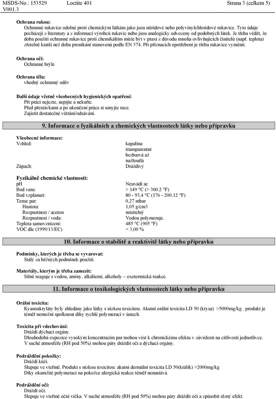 Je třeba vědět, že doba použití ochranné rukavice proti chemikáliím může být v praxi z důvodu mnoha ovlivňujících činitelů (např. teplota) zřetelně kratší než doba pronikání stanovená podle EN 374.