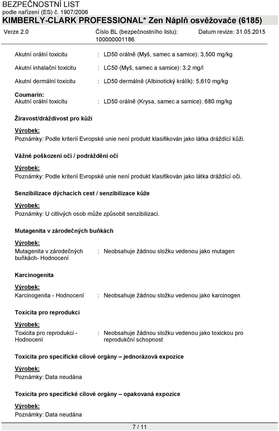 jako látka dráždící kůži. Vážné poškození očí / podráždění očí Poznámky: Podle kriterií Evropské unie není produkt klasifikován jako látka dráždící oči.