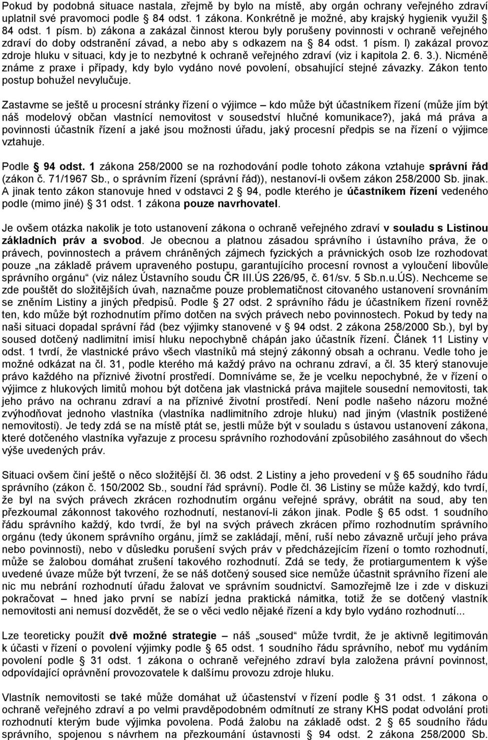 l) zakázal provoz zdroje hluku v situaci, kdy je to nezbytné k ochraně veřejného zdraví (viz i kapitola 2. 6. 3.). Nicméně známe z praxe i případy, kdy bylo vydáno nové povolení, obsahující stejné závazky.