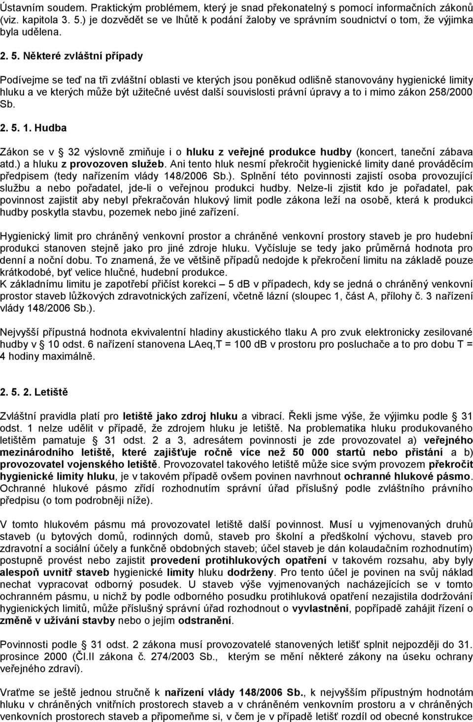 Některé zvláštní případy Podívejme se teď na tři zvláštní oblasti ve kterých jsou poněkud odlišně stanovovány hygienické limity hluku a ve kterých můţe být uţitečné uvést další souvislosti právní