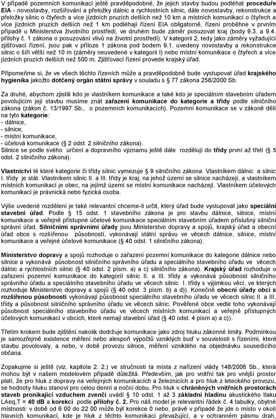případě u Ministerstva ţivotního prostředí, ve druhém bude záměr posuzovat kraj (body 9.3. a 9.4. přílohy č. 1 zákona o posuzování vlivů na ţivotní prostředí).