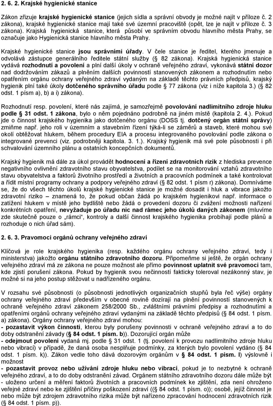 Krajská hygienická stanice, která působí ve správním obvodu hlavního města Prahy, se označuje jako Hygienická stanice hlavního města Prahy. Krajské hygienické stanice jsou správními úřady.