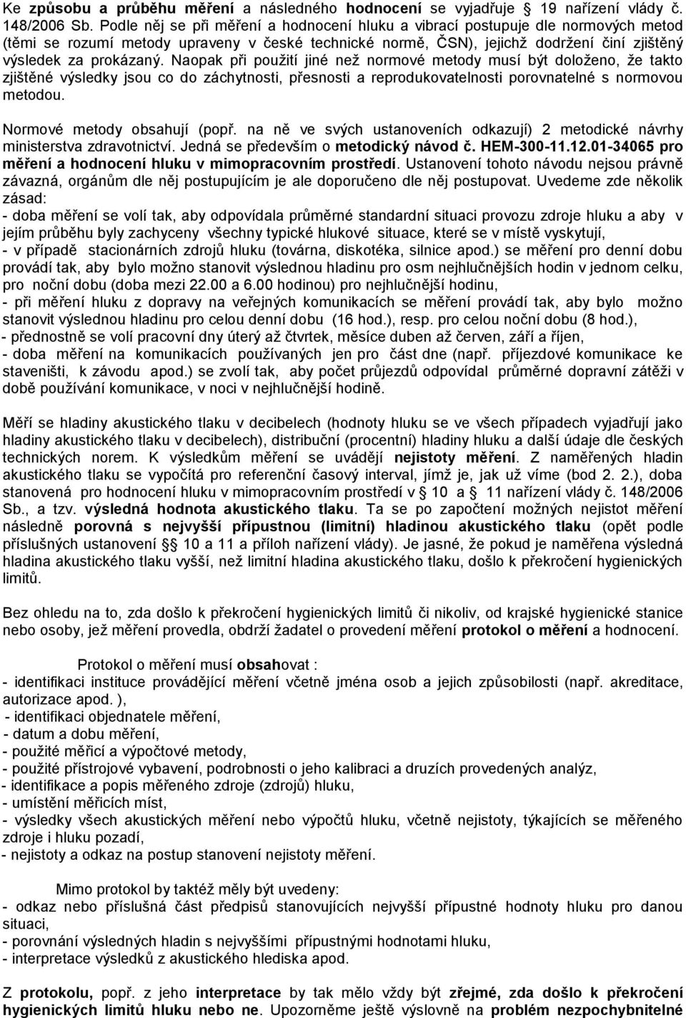 Naopak při pouţití jiné neţ normové metody musí být doloţeno, ţe takto zjištěné výsledky jsou co do záchytnosti, přesnosti a reprodukovatelnosti porovnatelné s normovou metodou.