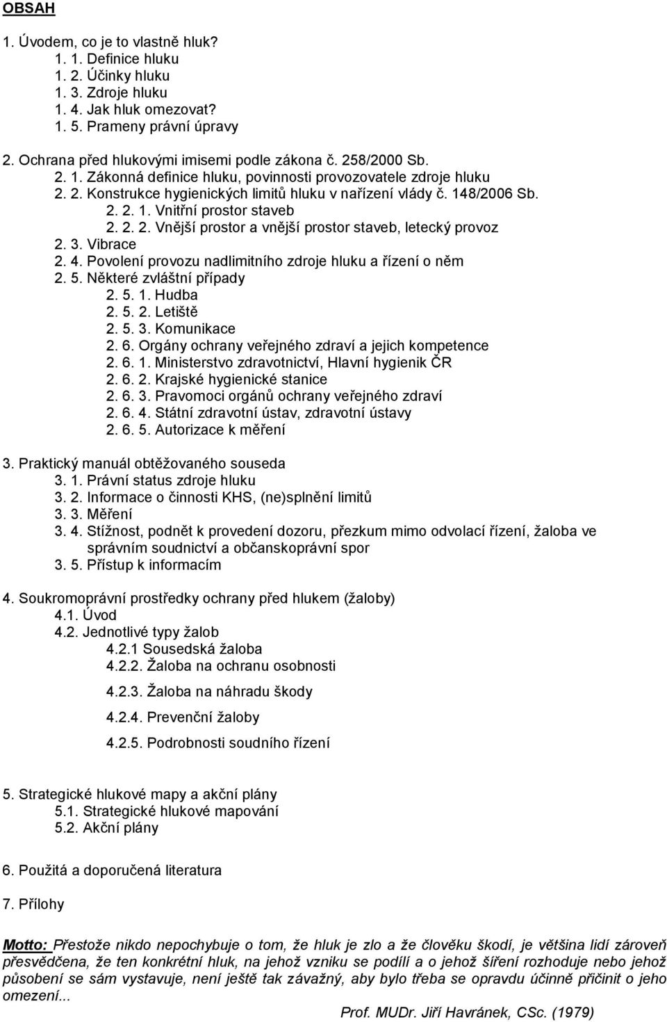 148/2006 Sb. 2. 2. 1. Vnitřní prostor staveb 2. 2. 2. Vnější prostor a vnější prostor staveb, letecký provoz 2. 3. Vibrace 2. 4. Povolení provozu nadlimitního zdroje hluku a řízení o něm 2. 5.