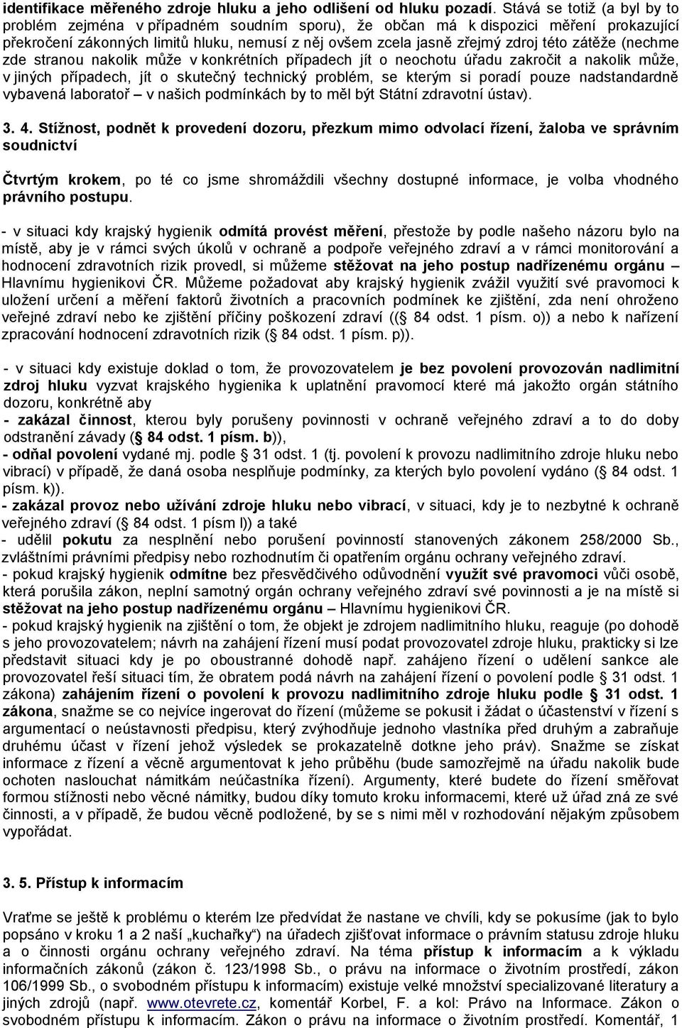 zátěţe (nechme zde stranou nakolik můţe v konkrétních případech jít o neochotu úřadu zakročit a nakolik můţe, v jiných případech, jít o skutečný technický problém, se kterým si poradí pouze