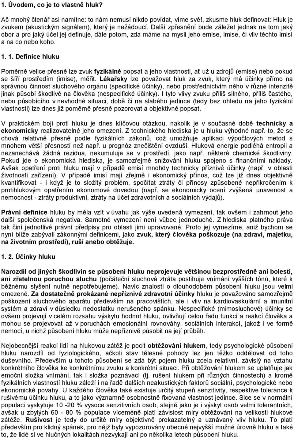 1. Definice hluku Poměrně velice přesně lze zvuk fyzikálně popsat a jeho vlastnosti, ať uţ u zdrojů (emise) nebo pokud se šíří prostředím (imise), měřit.
