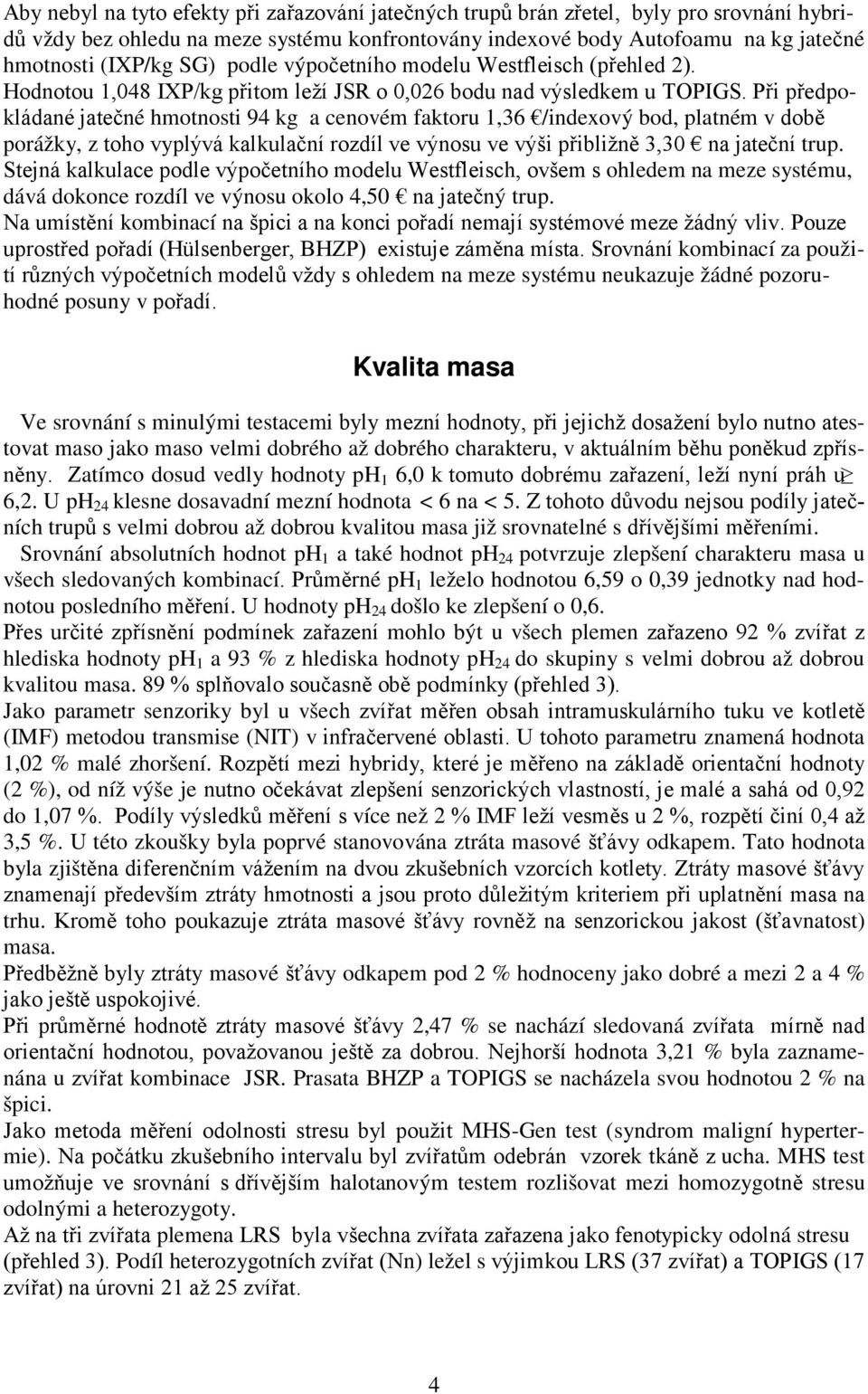 Při předpokládané jatečné hmotnosti 94 kg a cenovém faktoru 1,36 /indexový bod, platném v době porážky, z toho vyplývá kalkulační rozdíl ve výnosu ve výši přibližně 3,30 na jateční trup.