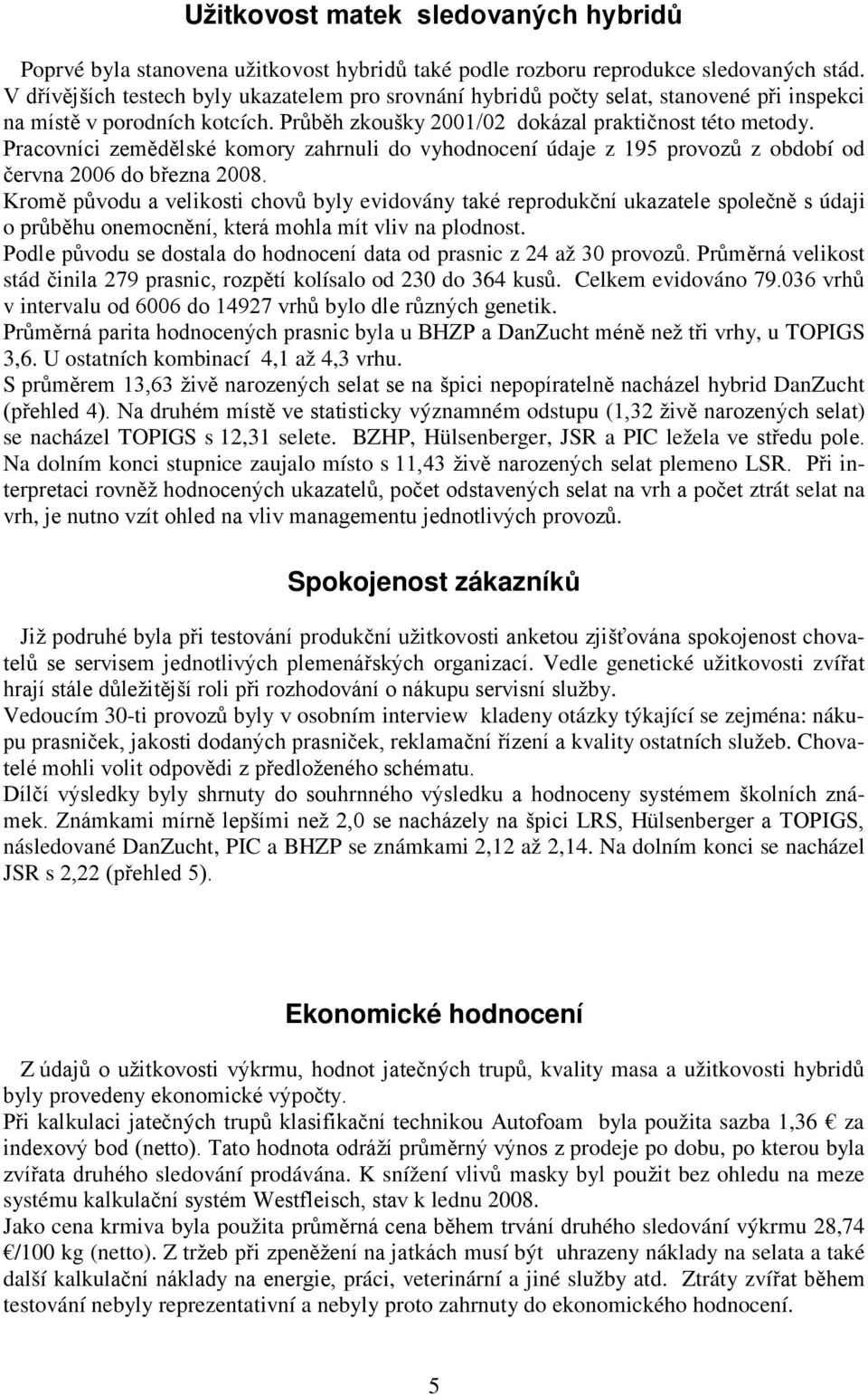 Pracovníci zemědělské komory zahrnuli do vyhodnocení údaje z 195 provozů z období od června 2006 do března 2008.