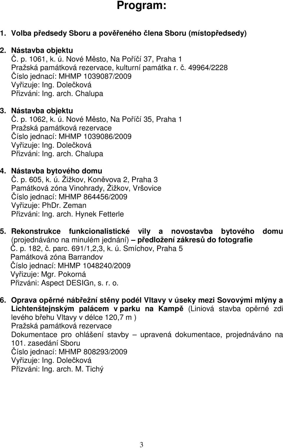 Dolečková Přizváni: Ing. arch. Chalupa 4. Nástavba bytového domu Č. p. 605, k. ú. Žižkov, Koněvova 2, Praha 3 Památková zóna Vinohrady, Žižkov, Vršovice Číslo jednací: MHMP 864456/2009 Vyřizuje: PhDr.