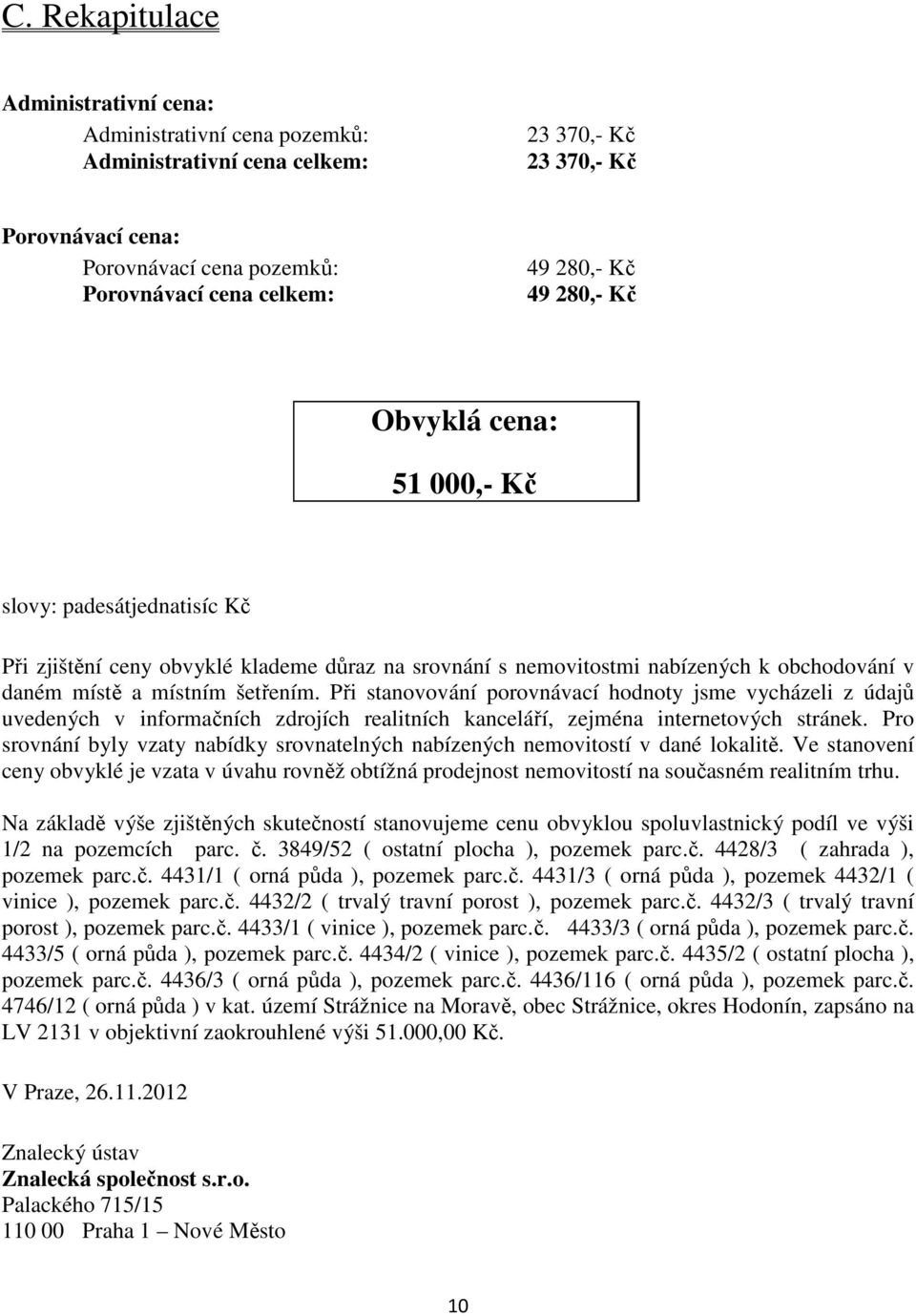 Při stanovování porovnávací hodnoty jsme vycházeli z údajů uvedených v informačních zdrojích realitních kanceláří, zejména internetových stránek.