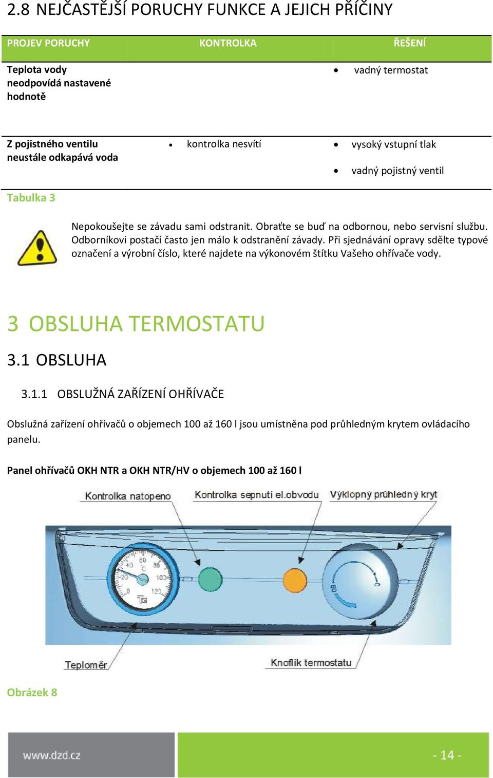 Odborníkovi postačí často jen málo k odstranění závady. Při sjednávání opravy sdělte typové označení a výrobní číslo, které najdete na výkonovém štítku Vašeho ohřívače vody.