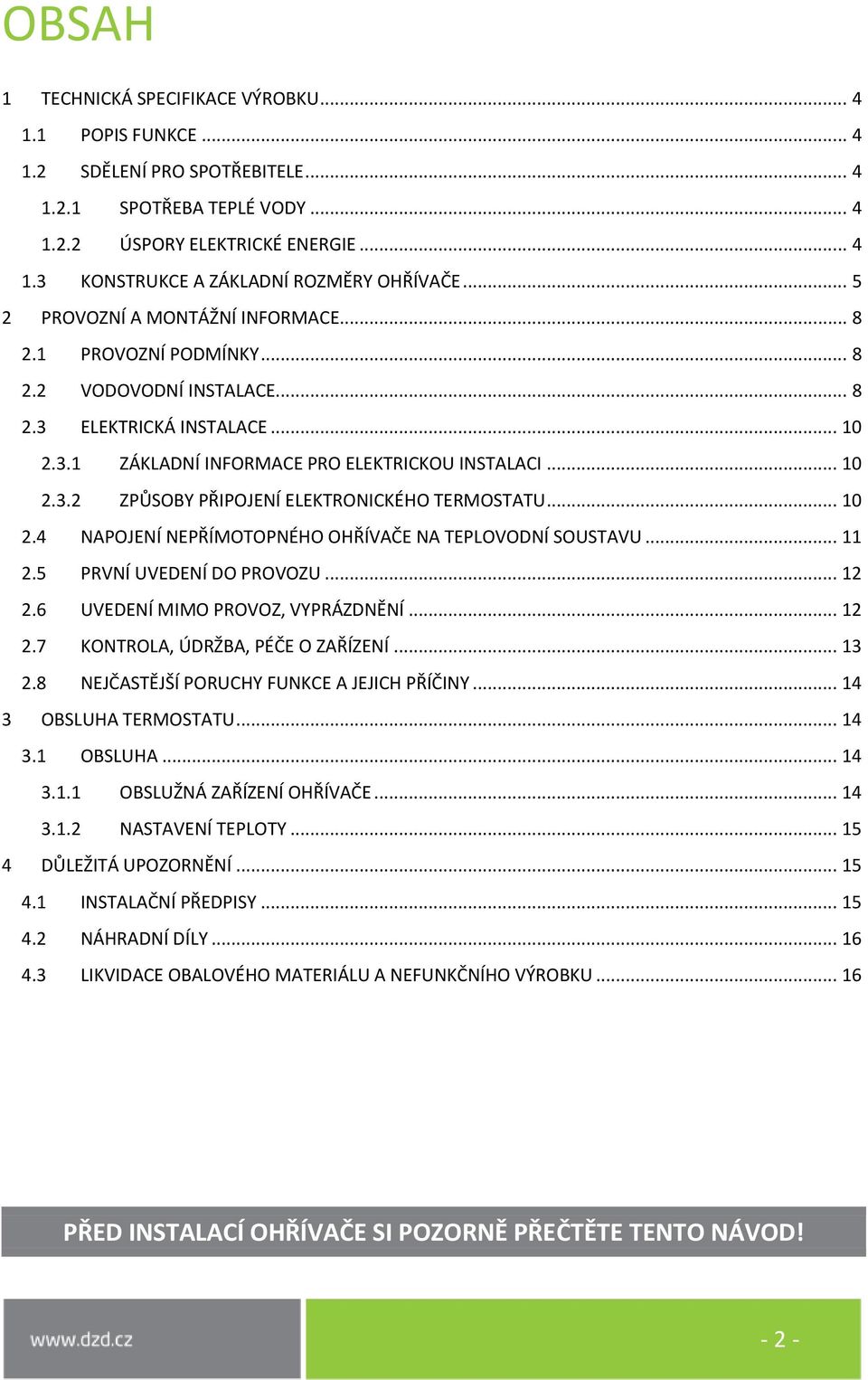 .. 10 2.4 NAPOJENÍ NEPŘÍMOTOPNÉHO OHŘÍVAČE NA TEPLOVODNÍ SOUSTAVU... 11 2.5 PRVNÍ UVEDENÍ DO PROVOZU... 12 2.6 UVEDENÍ MIMO PROVOZ, VYPRÁZDNĚNÍ... 12 2.7 KONTROLA, ÚDRŽBA, PÉČE O ZAŘÍZENÍ... 13 2.