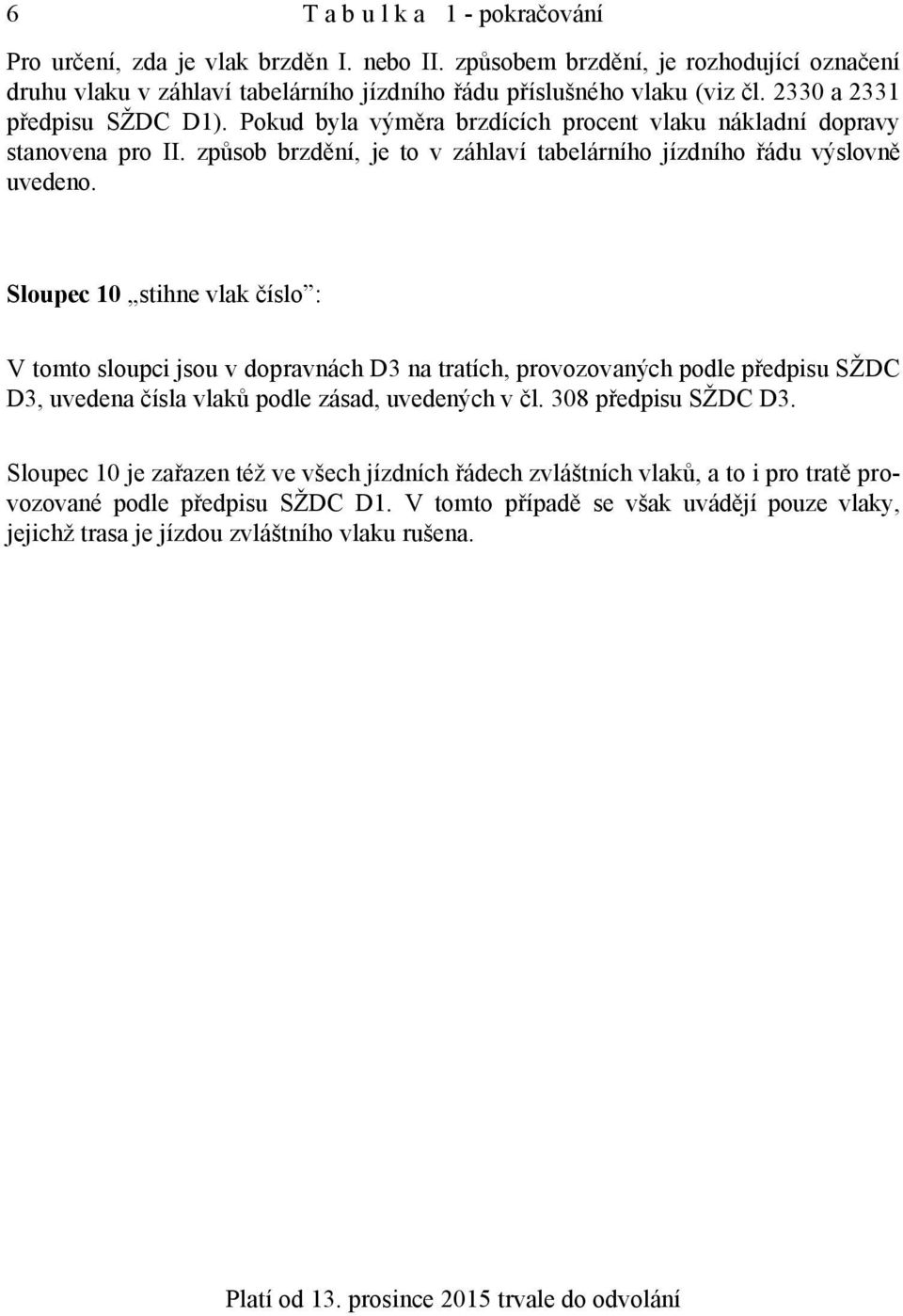 Sloupec 10 stihne vlak číslo : V tomto sloupci jsou v dopravnách D3 na tratích, provozovaných podle předpisu SŽDC D3, uvedena čísla vlaků podle zásad, uvedených v čl. 308 předpisu SŽDC D3.