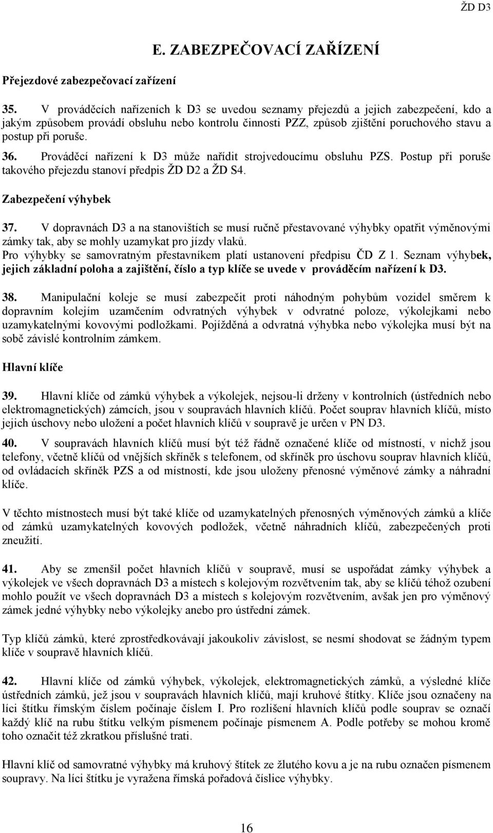 36. Prováděcí nařízení k D3 může nařídit strojvedoucímu obsluhu PZS. Postup při poruše takového přejezdu stanoví předpis ŽD D2 a ŽD S4. Zabezpečení výhybek 37.
