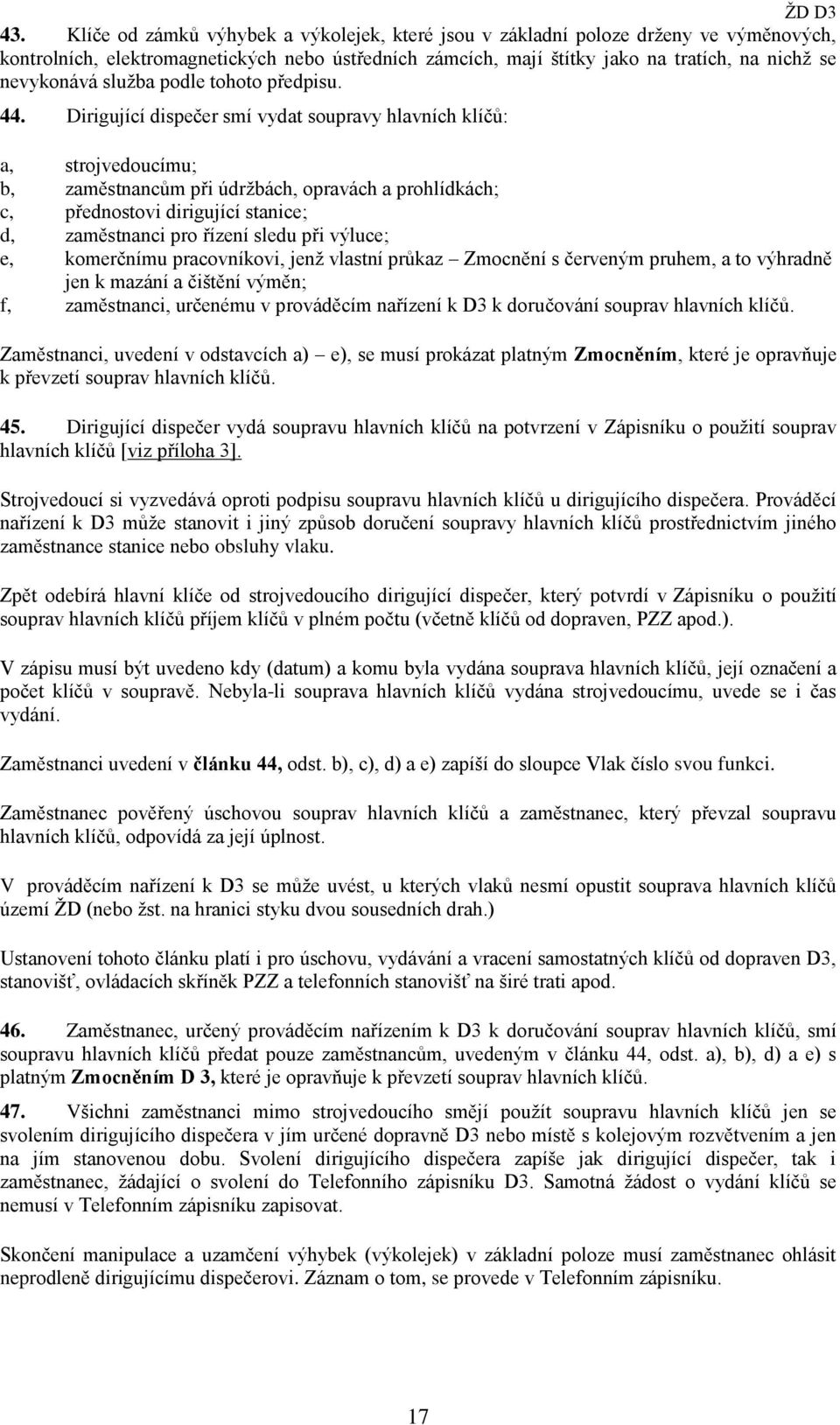 Dirigující dispečer smí vydat soupravy hlavních klíčů: a, strojvedoucímu; b, zaměstnancům při údržbách, opravách a prohlídkách; c, přednostovi dirigující stanice; d, zaměstnanci pro řízení sledu při