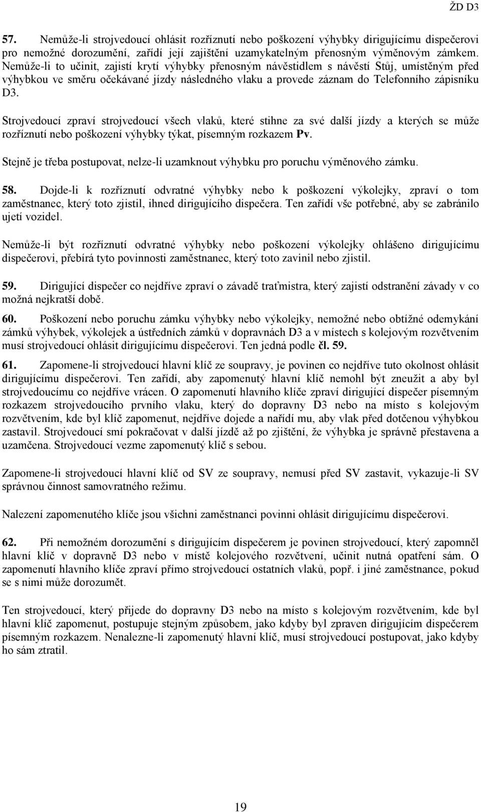 Strojvedoucí zpraví strojvedoucí všech vlaků, které stihne za své další jízdy a kterých se může rozříznutí nebo poškození výhybky týkat, písemným rozkazem Pv.