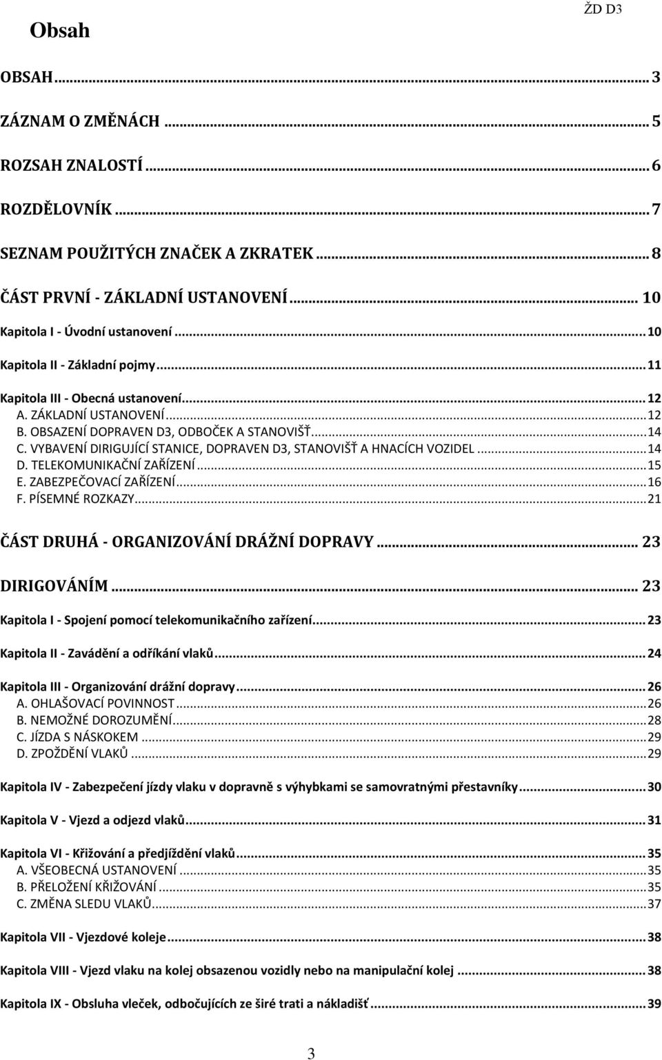 VYBAVENÍ DIRIGUJÍCÍ STANICE, DOPRAVEN D3, STANOVIŠŤ A HNACÍCH VOZIDEL... 14 D. TELEKOMUNIKAČNÍ ZAŘÍZENÍ... 15 E. ZABEZPEČOVACÍ ZAŘÍZENÍ... 16 F. PÍSEMNÉ ROZKAZY.