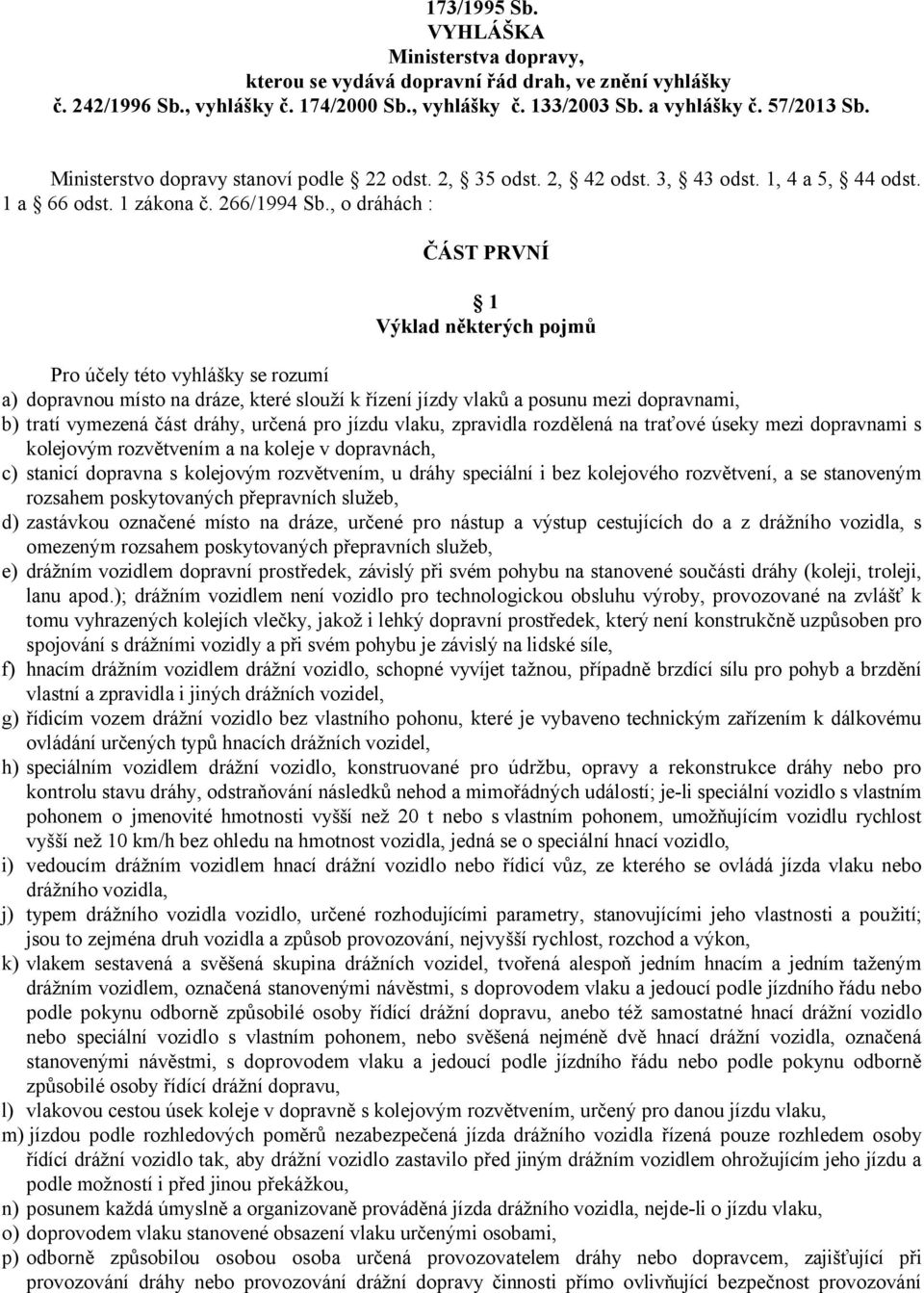 , o dráhách : ČÁST PRVNÍ 1 Výklad některých pojmů Pro účely této vyhlášky se rozumí a) dopravnou místo na dráze, které slouží k řízení jízdy vlaků a posunu mezi dopravnami, b) tratí vymezená část