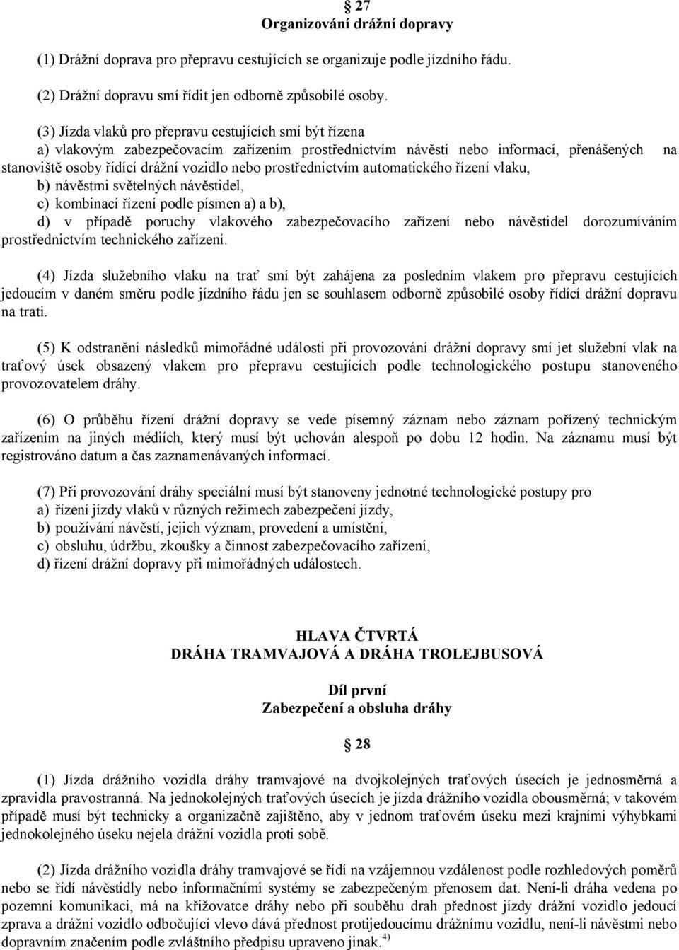 prostřednictvím automatického řízení vlaku, b) návěstmi světelných návěstidel, c) kombinací řízení podle písmen a) a b), d) v případě poruchy vlakového zabezpečovacího zařízení nebo návěstidel