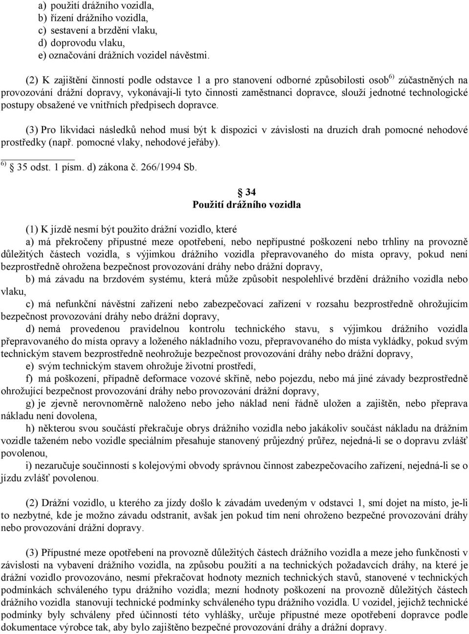 technologické postupy obsažené ve vnitřních předpisech dopravce. (3) Pro likvidaci následků nehod musí být k dispozici v závislosti na druzích drah pomocné nehodové prostředky (např.