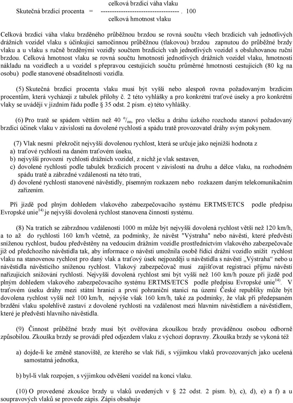 brzdou zapnutou do průběžné brzdy vlaku a u vlaku s ručně brzděnými vozidly součtem brzdicích vah jednotlivých vozidel s obsluhovanou ruční brzdou.