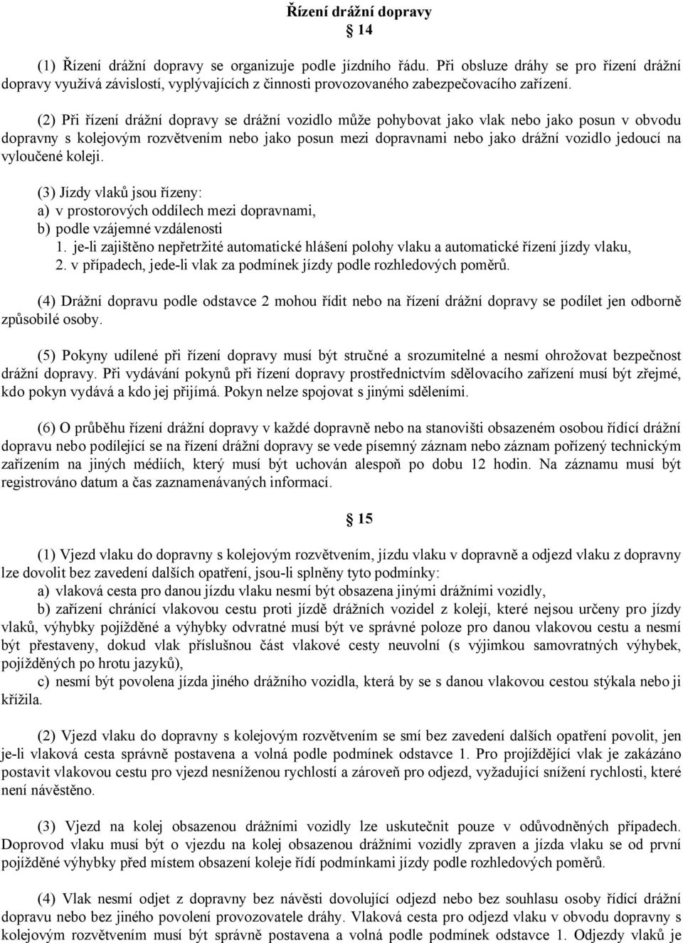 (2) Při řízení drážní dopravy se drážní vozidlo může pohybovat jako vlak nebo jako posun v obvodu dopravny s kolejovým rozvětvením nebo jako posun mezi dopravnami nebo jako drážní vozidlo jedoucí na