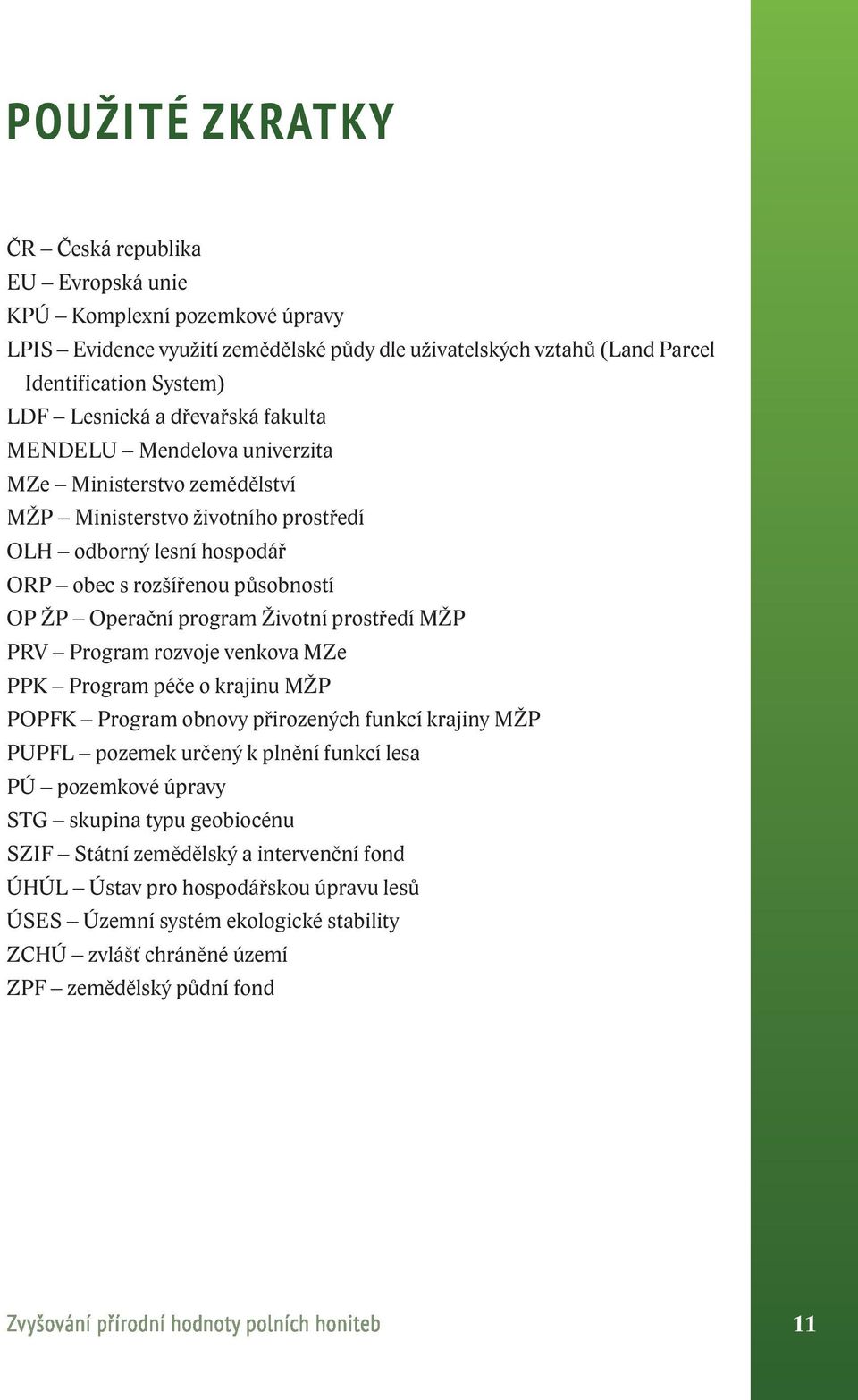 Životní prostředí MŽP PRV Program rozvoje venkova MZe PPK Program péče o krajinu MŽP POPFK Program obnovy přirozených funkcí krajiny MŽP PUPFL pozemek určený k plnění funkcí lesa PÚ pozemkové úpravy