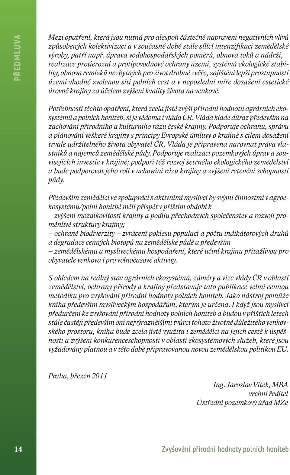 zajištění lepší prostupnosti území vhodně zvolenou sítí polních cest a v neposlední míře dosažení estetické úrovně krajiny za účelem zvýšení kvality života na venkově.