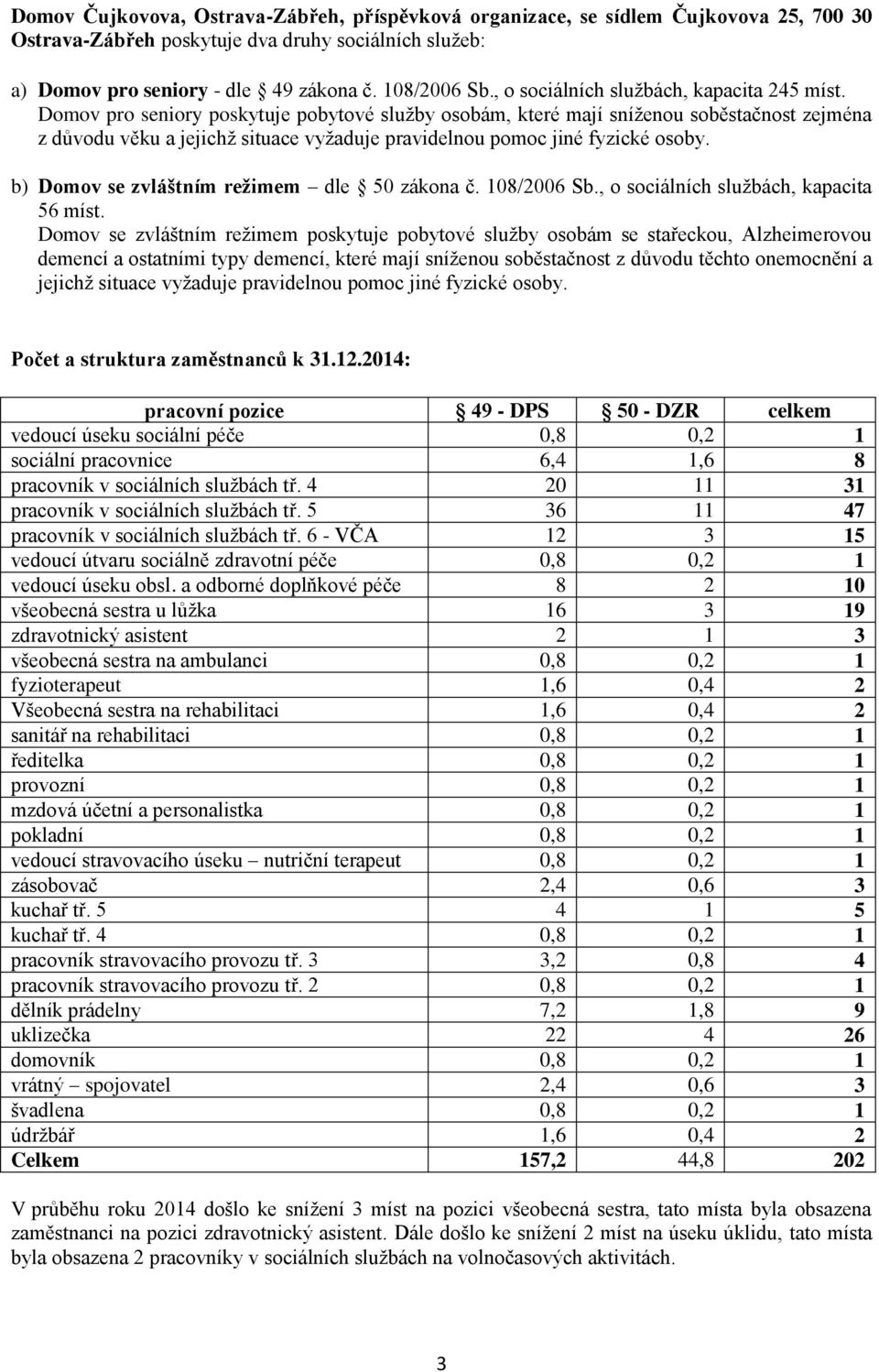 Domov pro seniory poskytuje pobytové služby osobám, které mají sníženou soběstačnost zejména z důvodu věku a jejichž situace vyžaduje pravidelnou pomoc jiné fyzické osoby.