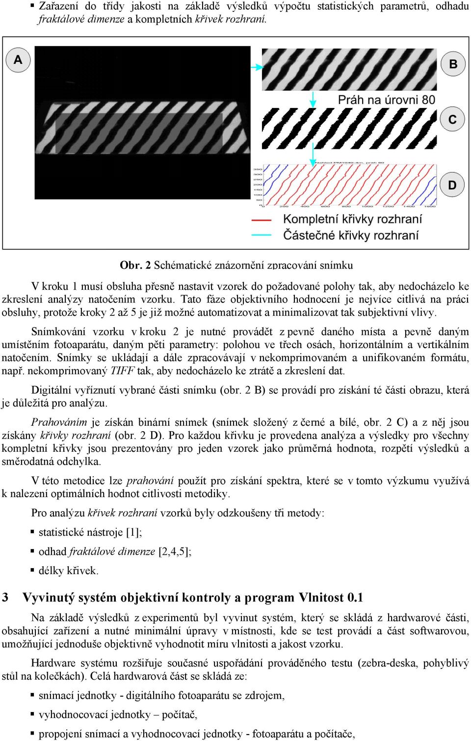 Tato fáze objektivního hodnocení je nejvíce citlivá na práci obsluhy, protože kroky 2 až 5 je již možné automatizovat a minimalizovat tak subjektivní vlivy.