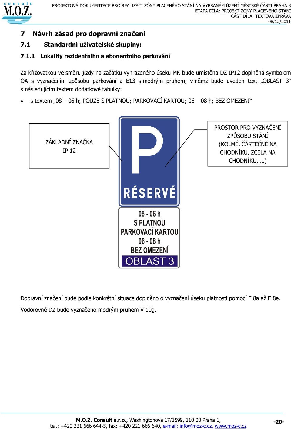 1 Lokality rezidentního a abonentního parkování Za křižovatkou ve směru jízdy na začátku vyhrazeného úseku MK bude umístěna DZ IP12 doplněná symbolem OA s vyznačením způsobu