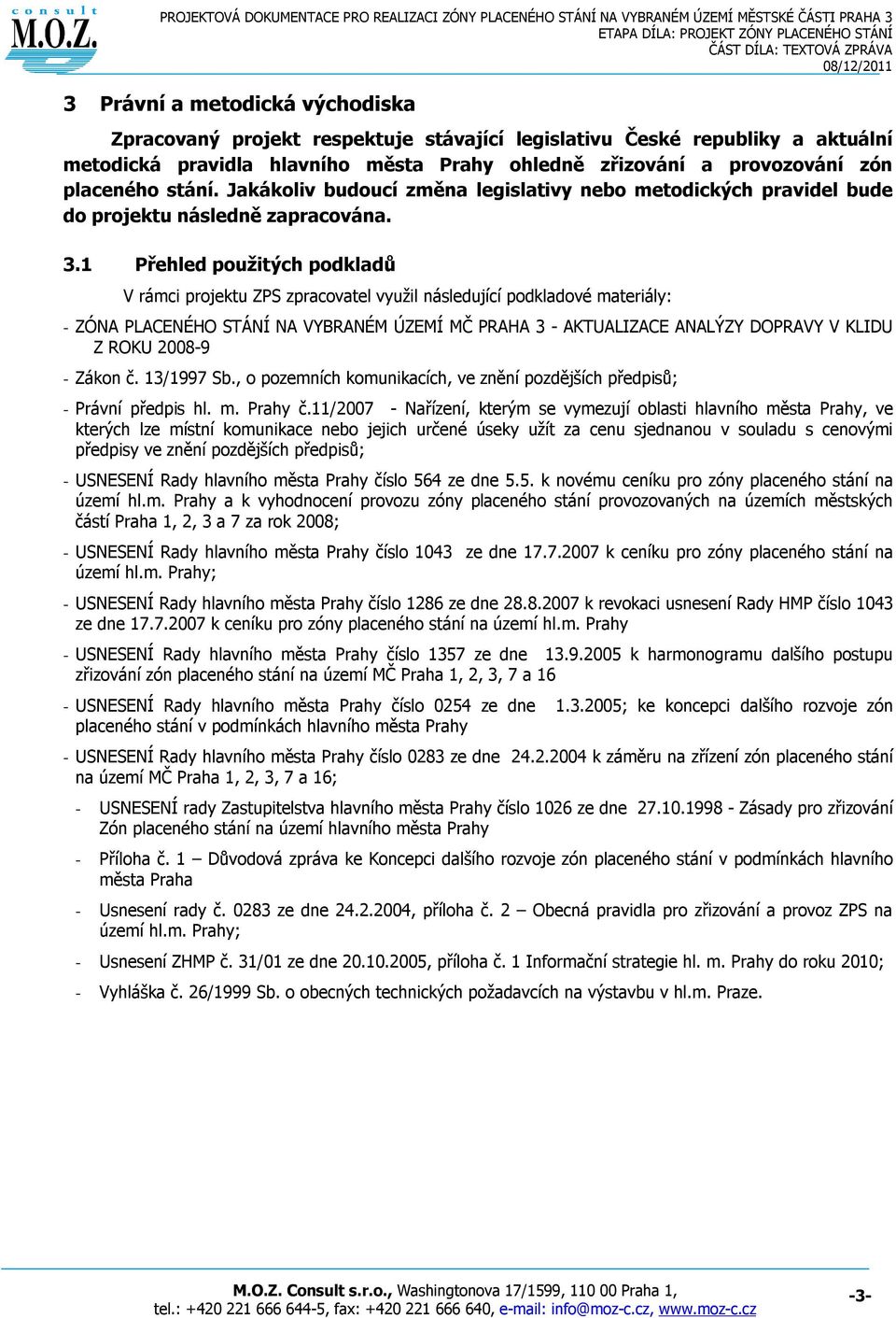 1 Přehled použitých podkladů V rámci projektu ZPS zpracovatel využil následující podkladové materiály: - ZÓNA PLACENÉHO STÁNÍ NA VYBRANÉM ÚZEMÍ MČ PRAHA 3 - AKTUALIZACE ANALÝZY DOPRAVY V KLIDU Z ROKU