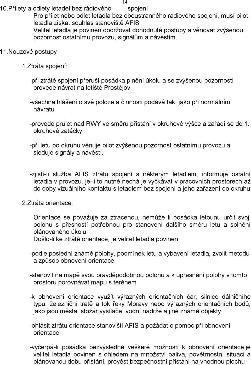 Ztráta spojení: -při ztrátě spojení přeruší posádka plnění úkolu a se zvýšenou pozorností provede návrat na letiště Prostějov -všechna hlášení o své poloze a činnosti podává tak, jako při normálním