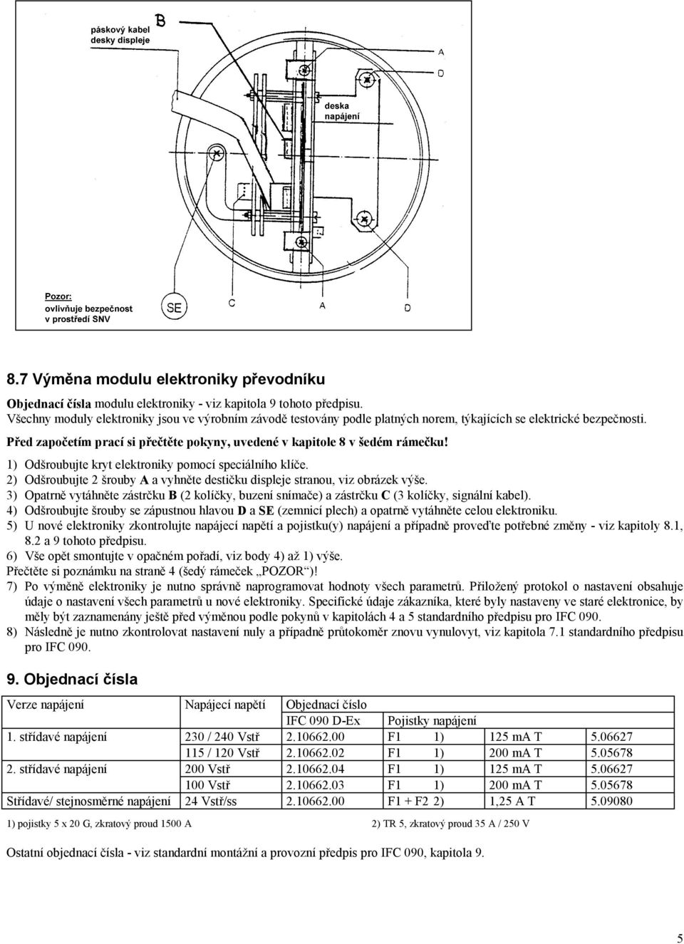 2) Odšroubujte 2 šrouby A a vyhněte destičku displeje stranou, viz obrázek výše. 3) Opatrně vytáhněte zástrčku B (2 kolíčky, buzení snímače) a zástrčku C (3 kolíčky, signální kabel).