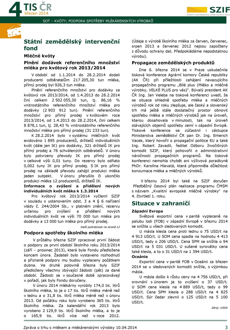 86,16 % vnitrostátního referenčního množství mléka pro dodávky (2 903 912 tun). Plnění referenčního množství pro přímý prodej v kvótovém roce 2013/, od 1.4.2013 do 28.2., činí celkem 8 878,1 tun, tj.